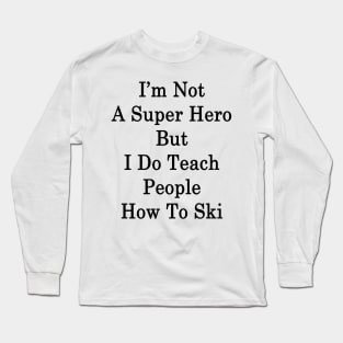 I'm Not A Super Hero But I Do Teach People How To Ski Long Sleeve T-Shirt